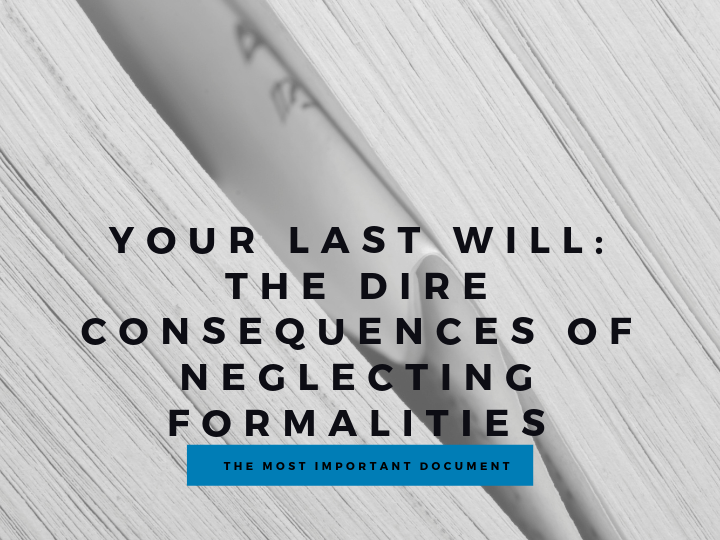 Your Last Will: The Dire Consequences of Neglecting Formalities